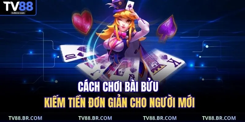 Cách chơi bài bửu kiếm tiền đơn giản cho người mới