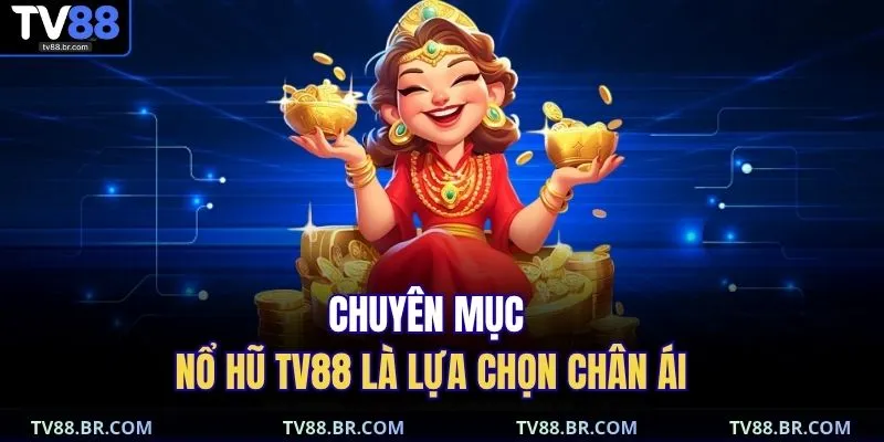 Chuyên mục nổ hũ TV88 là lựa chọn chân ái 
