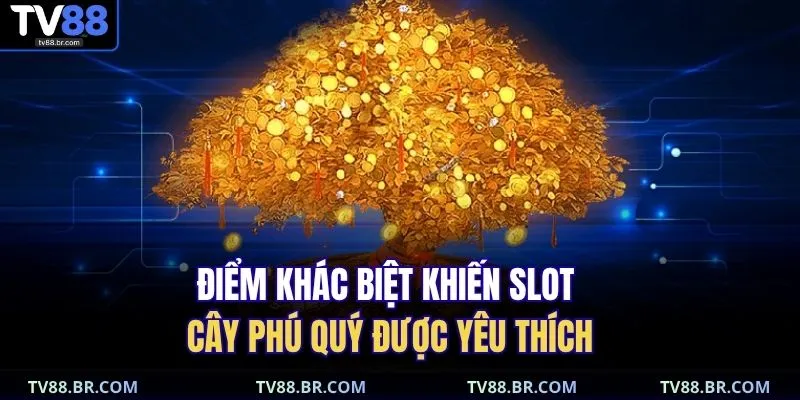 Điểm khác biệt khiến slot Cây Phú Quý được yêu thích