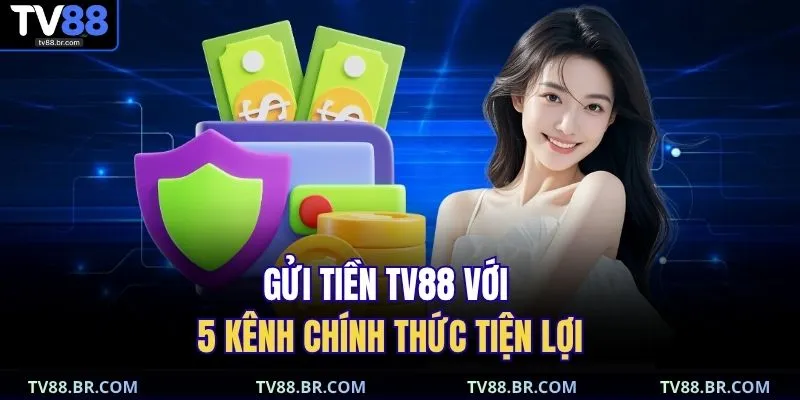 gửi tiền TV88 1 Gửi tiền TV88 với 5 kênh chính thức tiện lợi