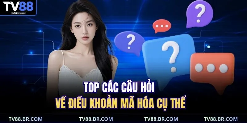 Top các câu hỏi về điều khoản mã hóa cụ thể